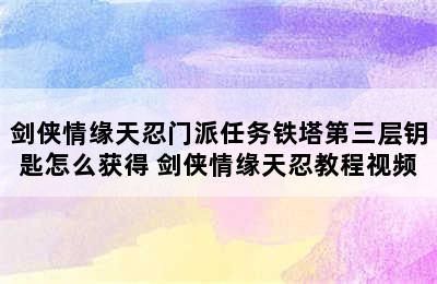 剑侠情缘天忍门派任务铁塔第三层钥匙怎么获得 剑侠情缘天忍教程视频